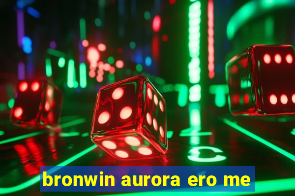 bronwin aurora ero me